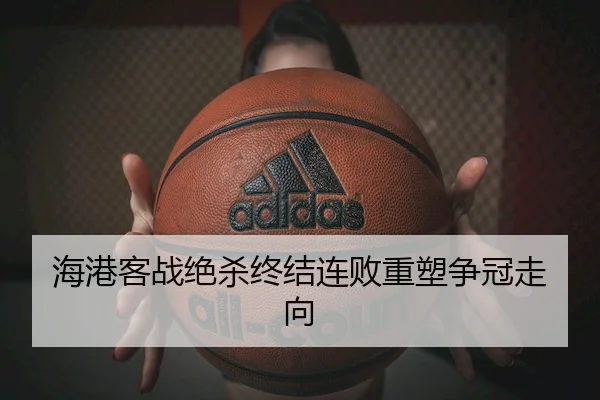 海港客战绝杀终结连败重塑争冠走向